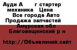 Ауди А4 1995г стартер 1,6adp механика › Цена ­ 2 500 - Все города Авто » Продажа запчастей   . Амурская обл.,Благовещенский р-н